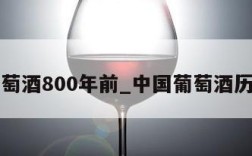 中国葡萄酒800年前_中国葡萄酒历史记载